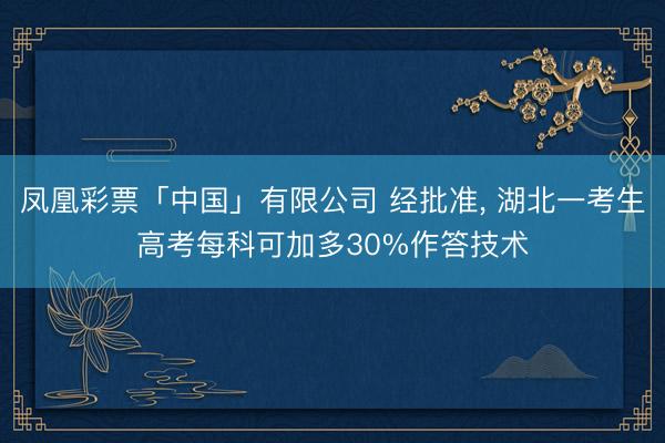 凤凰彩票「中国」有限公司 经批准, 湖北一考生高考每科可加多30%作答技术