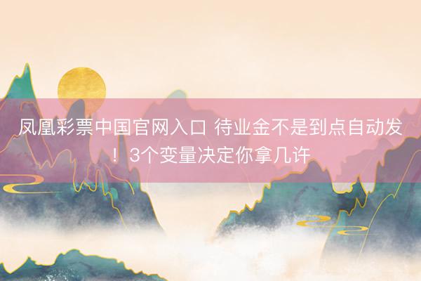 凤凰彩票中国官网入口 待业金不是到点自动发！3个变量决定你拿几许