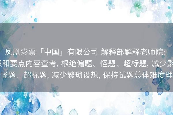 凤凰彩票「中国」有限公司 解释部解释老师院: 本年高考凸起骨干常识和要点内容查考， 根绝偏题、怪题、超标题， 减少繁琐设想， 保持试题总体难度理解