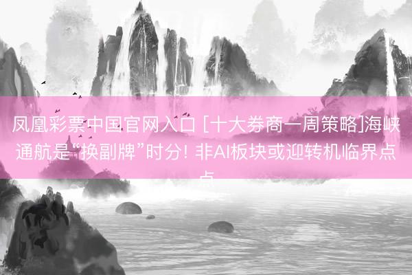 凤凰彩票中国官网入口 [十大券商一周策略]海峡通航是“换副牌”时分! 非AI板块或迎转机临界点