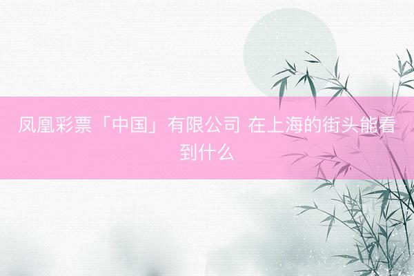 凤凰彩票「中国」有限公司 在上海的街头能看到什么