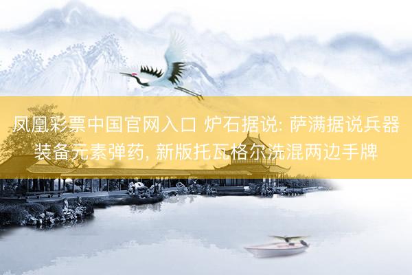 凤凰彩票中国官网入口 炉石据说: 萨满据说兵器装备元素弹药, 新版托瓦格尔洗混两边手牌