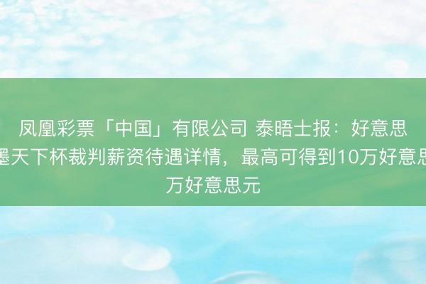 凤凰彩票「中国」有限公司 泰晤士报：好意思加墨天下杯裁判薪资待遇详情，最高可得到10万好意思元
