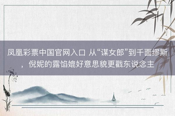 凤凰彩票中国官网入口 从“谋女郎”到千面缪斯，倪妮的露馅媲好意思貌更戳东说念主
