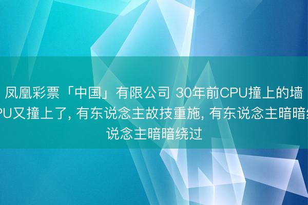 凤凰彩票「中国」有限公司 30年前CPU撞上的墙， GPU又撞上了， 有东说念主故技重施， 有东说念主暗暗绕过