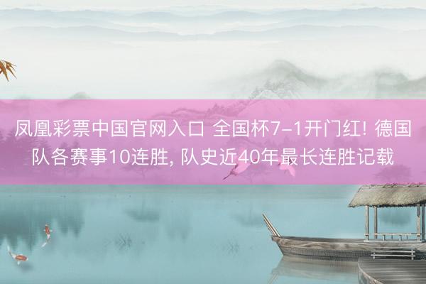 凤凰彩票中国官网入口 全国杯7-1开门红! 德国队各赛事10连胜， 队史近40年最长连胜记载