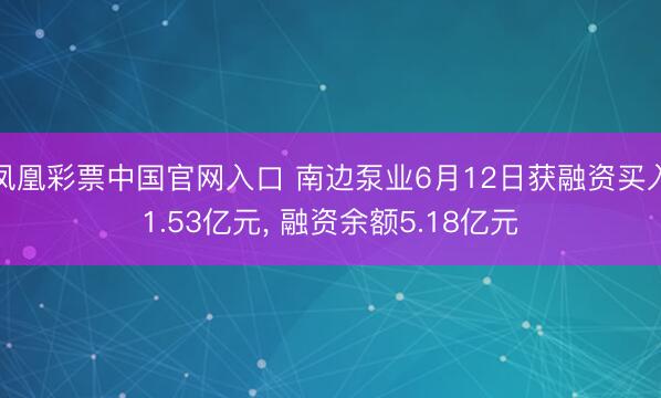 凤凰彩票中国官网入口 南边泵业6月12日获融资买入1.53亿元， 融资余额5.18亿元
