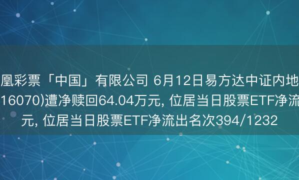 凤凰彩票「中国」有限公司 6月12日易方达中证内地低碳经济主题ETF(516070)遭净赎回64.04万元， 位居当日股票ETF净流出名次394/1232