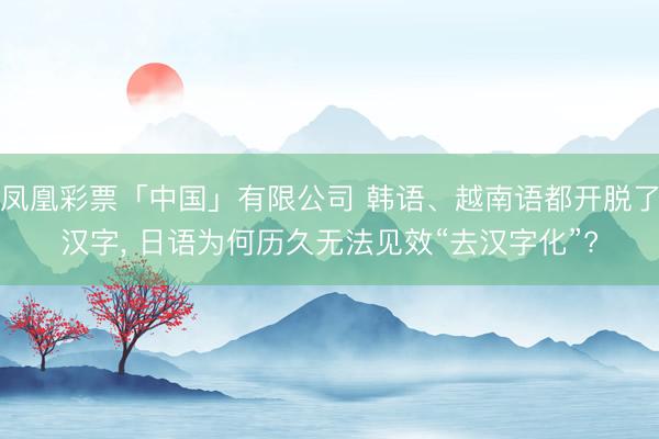 凤凰彩票「中国」有限公司 韩语、越南语都开脱了汉字， 日语为何历久无法见效“去汉字化”?
